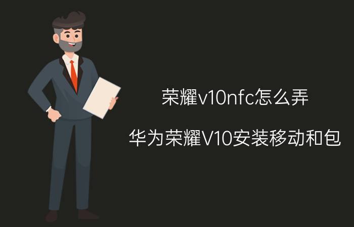 荣耀v10nfc怎么弄 华为荣耀V10安装移动和包，不能刷NFC公交卡？